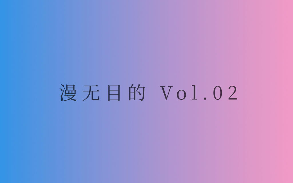 漫无目的 Vol.02 ：生活就是一堆Big nothing，做你想做的事情，没有人可以阻挡你。