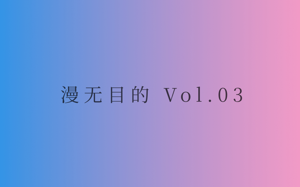 漫无目的 Vol.03 ：无穷的远方，无数的人们，都和我有关。